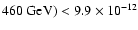$460~{\rm GeV}) < 9.9\times 10^{-12} $