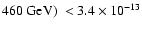 $ 460~{\rm GeV})~< 3.4 \times 10^{-13}$
