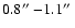 $0.8\hbox{$^{\prime\prime}$ }{-}1.1\hbox{$^{\prime\prime}$ }$