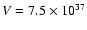 $V = 7.5\times 10^{37}$