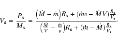 \begin{displaymath}V_{\rm s} = \frac{P_{\rm s}}{M_{\rm s}} = \frac{ \big( {\dot{...
...\rm s} + (\dot{m} - \dot{M})\frac{R_{\rm s}}{V_{\rm s}} }\cdot
\end{displaymath}
