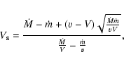\begin{displaymath}V_{\rm s} = \frac{ {\dot{M}} - {\dot{m}} + (v - V) \sqrt{\frac{\dot{M} \dot{m}}{vV}} }{\frac{\dot{M}}{V} - \frac{\dot{m}}{v}},
\end{displaymath}