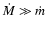 $\dot{M} \gg \dot{m}$