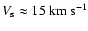 $V_{\rm s}
\approx 15~{\rm km~ s}^{-1}$