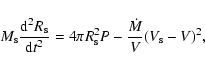 \begin{displaymath}M_{\rm s} \frac{{\rm d}^2 R_{\rm s}}{{\rm d}t^2} = 4 \pi R_{\rm s}^2 P -
\frac{\dot{M}}{V}(V_{\rm s} - V)^2,
\end{displaymath}