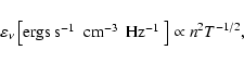 \begin{displaymath}\varepsilon_\nu \left[\mbox{ergs~s$^{-1}$ ~cm$^{-3}$ ~Hz$^{-1}$ }\right] \propto
{n^2 T^{-1/2}},
\end{displaymath}