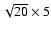 $\sqrt{20} \times 5$