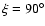 $\xi=90^\circ$