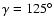 $\gamma =125^\circ $