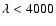 $\lambda < 4000$