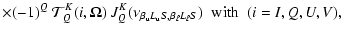 $\displaystyle \times (-1)^Q ~ \mathcal{T}^K_Q(i,\vec{\Omega})
~ J^K_Q(\nu_{\beta_{\rm u} L_{\rm u} S, \beta_{\ell} L_{\ell} S}) \;\;
{\rm with} \;~ (i=I,Q,U,V) ,$