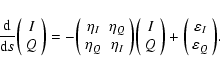 \begin{displaymath}\frac{{\rm d}}{{\rm d} s}
\bigg( \begin{array}{c}
I \\
Q...
...c}
\varepsilon_I \\
\varepsilon_Q \\
\end{array} \bigg) .
\end{displaymath}