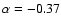 $\alpha = -0.37$