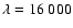 $\lambda = 16~000$