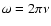 $\omega=2 \pi \nu$