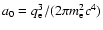 $a_0=q_{\rm e}^3/(2\pi m_{\rm e}^2c^4)$