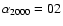 $\alpha_{2000} = 02$
