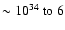 $\sim10^{34}~{\rm to}~6$
