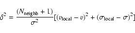 \begin{displaymath}%
\delta^2 = \frac{(N_{\rm neighb} + 1)}{\sigma^2} [(v_{\rm local} - v)^2 + (\sigma_{\rm local} -
\sigma)^2]
\end{displaymath}