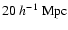 $20~h^{-1}~\rm {Mpc}$