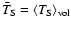 $\bar{T}_{\rm S}=\langle T_{\rm S}\rangle_{\rm {vol}}$