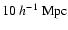 $ 10~h^{-1}~\rm {Mpc}$