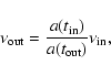 \begin{displaymath}\nu_{\rm {out}} = {a(t_{\rm {in}}) \over a(t_{\rm {out}}) } \nu_{\rm {in}} ,
\end{displaymath}
