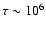 $\tau \sim 10^6$