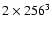 $2 \times 256^3$