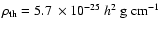 $\rho_{\rm {th}} =5.7~\times 10^{-25}~{h}^2 ~\rm {g~cm^{-1}}$