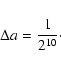 \begin{displaymath}\Delta a = \frac{1}{2^{10}}\cdot
\end{displaymath}