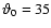 $\vartheta_{0}= 35$