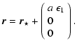 $\displaystyle \vec{r} = \vec{r}_{\star} + \left(
\begin{array}{l}
a~\epsilon_{1} \\
0 \\
0
\end{array}\right).$