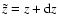 $\tilde{z} = z +{\rm d}z$
