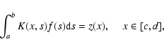 \begin{displaymath}%
\int^b_a K(x,s)f(s) {\rm d}s=z(x), \hspace{4mm} x \in [c,d],
\end{displaymath}