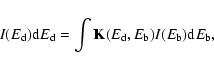 \begin{displaymath}%
I(E_{\rm d}){\rm d}{E_{\rm d}} = \int {\bf K}(E_{\rm d}, E_{\rm b}) I(E_{\rm b}) {\rm d}{E_{\rm b}},
\end{displaymath}
