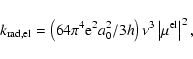 \begin{displaymath}k_{\rm rad,el} = \left(64\pi^4{\rm e}^2a_0^2/3h\right)\nu^3\left\vert\mu^{\rm el}\right\vert^2,
\end{displaymath}