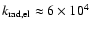 $k_{\rm rad,el} \approx 6\times 10^4$