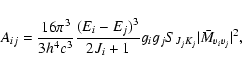 \begin{displaymath}
A_{ ij}= \frac{16 \pi^3}{3 h^4 c^3} \frac{(E_i-E_j)^3}{2J_i+1} g_i g_j
S_{J_j K_j} \vert \bar{M}_{v_i v_j} \vert ^2,
\end{displaymath}