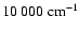 $10~000~{\rm cm}^{-1}$