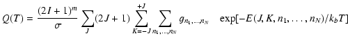 $\displaystyle Q(T) = \frac{(2I+1)^m}{\sigma} \sum_J (2J+1) \sum_{K=-J}^{+J} \sum_{n_1,\ldots,n_N} g_{n_1,\ldots,n_N}
\quad {\rm exp}[-E(J,K,n_1,\ldots,n_N)/k_bT]$