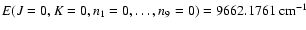 $E(J=0,K=0,n_1=0,\ldots,n_9=0)= 9662.1761~{\rm cm}^{-1}$