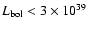 $L_{\rm bol}< 3\times 10^{39}$