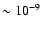$\sim 10^{-9}$