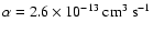 $\alpha = 2.6 \times 10^{-13} ~ \rm {cm^{3} ~ s^{-1}}$