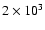 $2 \times 10^3$
