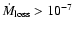 $\dot M_{\rm loss}>10^{-7}$
