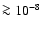 $\ga 10^{-8}$