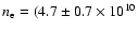 $n_{\rm e} = (4.7 \pm 0.7 \times 10^{10}$