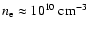 $n_{\rm e} \approx 10^{10}~{\rm cm}^{-3}$